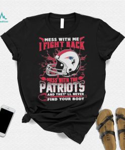 Official nFL Football New England Patriots Mess With Me I Fight Back Mess With My Team And They’ll Never Find Your Body Shirt