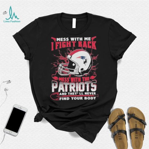 Official nFL Football New England Patriots Mess With Me I Fight Back Mess With My Team And They’ll Never Find Your Body Shirt