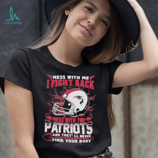 Official nFL Football New England Patriots Mess With Me I Fight Back Mess With My Team And They’ll Never Find Your Body Shirt