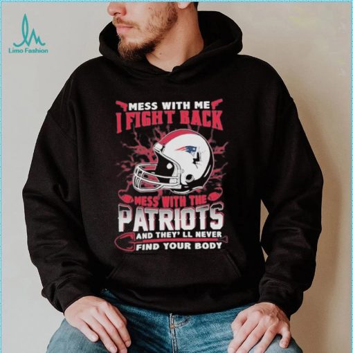 Official nFL Football New England Patriots Mess With Me I Fight Back Mess With My Team And They’ll Never Find Your Body Shirt