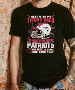 Official nFL Football New England Patriots Mess With Me I Fight Back Mess With My Team And They’ll Never Find Your Body Shirt