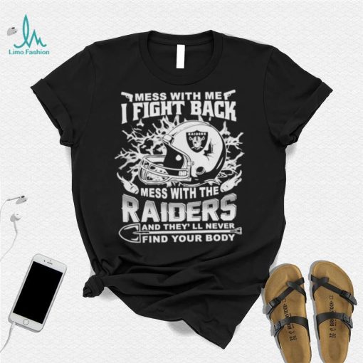 Official nFL Football Oakland Raiders Mess With Me I Fight Back Mess With My Team And They’ll Never Find Your Body Shirt