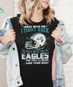 Official nFL Football Philadelphia Eagles Mess With Me I Fight Back Mess With My Team And They’ll Never Find Your Body Shirt