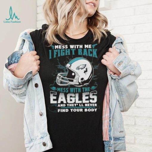 Official nFL Football Philadelphia Eagles Mess With Me I Fight Back Mess With My Team And They’ll Never Find Your Body Shirt