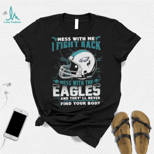 Official nFL Football Philadelphia Eagles Mess With Me I Fight Back Mess With My Team And They’ll Never Find Your Body Shirt