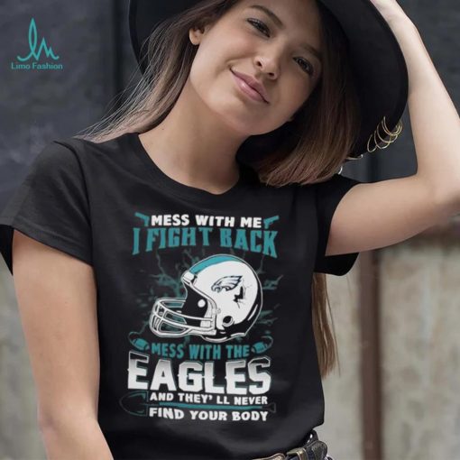 Official nFL Football Philadelphia Eagles Mess With Me I Fight Back Mess With My Team And They’ll Never Find Your Body Shirt