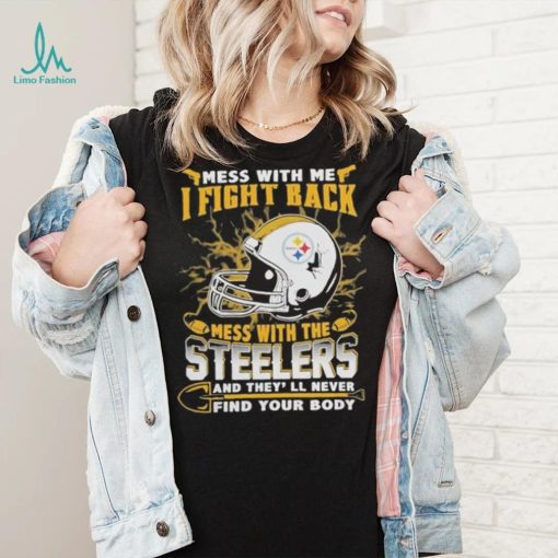 Official nFL Football Pittsburgh Steelers Mess With Me I Fight Back Mess With My Team And They’ll Never Find Your Body Shirt