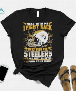 Official nFL Football Pittsburgh Steelers Mess With Me I Fight Back Mess With My Team And They’ll Never Find Your Body Shirt