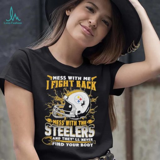 Official nFL Football Pittsburgh Steelers Mess With Me I Fight Back Mess With My Team And They’ll Never Find Your Body Shirt