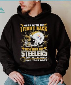 Official nFL Football Pittsburgh Steelers Mess With Me I Fight Back Mess With My Team And They’ll Never Find Your Body Shirt