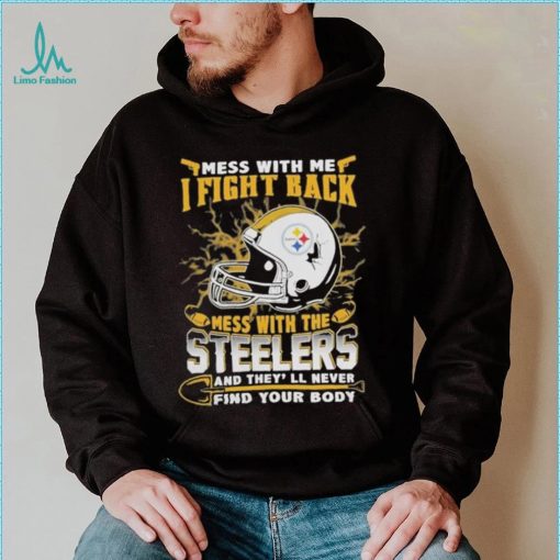 Official nFL Football Pittsburgh Steelers Mess With Me I Fight Back Mess With My Team And They’ll Never Find Your Body Shirt