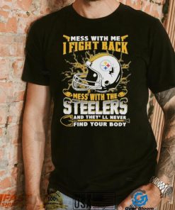 Official nFL Football Pittsburgh Steelers Mess With Me I Fight Back Mess With My Team And They’ll Never Find Your Body Shirt