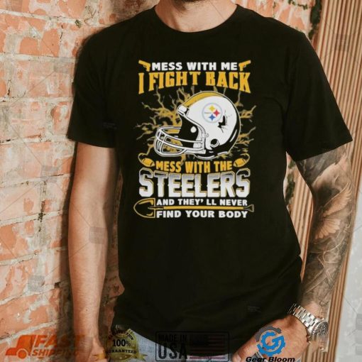 Official nFL Football Pittsburgh Steelers Mess With Me I Fight Back Mess With My Team And They’ll Never Find Your Body Shirt