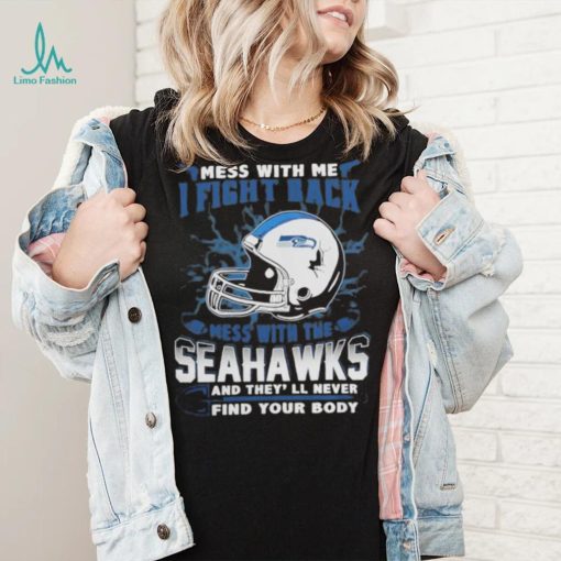 Official nFL Football Seattle Seahawks Mess With Me I Fight Back Mess With My Team And They’ll Never Find Your Body Shirt