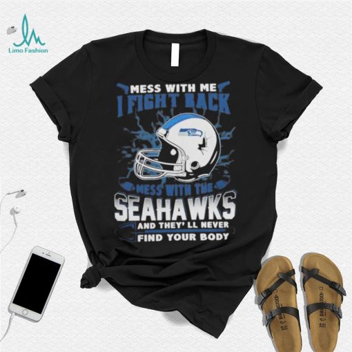 Official nFL Football Seattle Seahawks Mess With Me I Fight Back Mess With My Team And They’ll Never Find Your Body Shirt