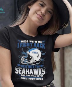 Official nFL Football Seattle Seahawks Mess With Me I Fight Back Mess With My Team And They’ll Never Find Your Body Shirt