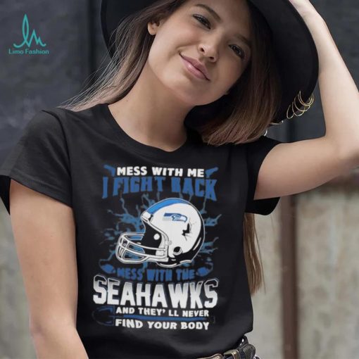 Official nFL Football Seattle Seahawks Mess With Me I Fight Back Mess With My Team And They’ll Never Find Your Body Shirt