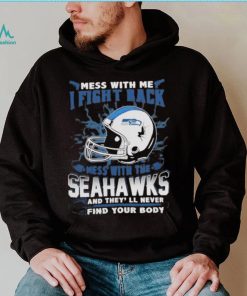 Official nFL Football Seattle Seahawks Mess With Me I Fight Back Mess With My Team And They’ll Never Find Your Body Shirt