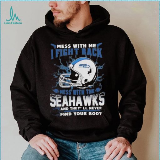 Official nFL Football Seattle Seahawks Mess With Me I Fight Back Mess With My Team And They’ll Never Find Your Body Shirt