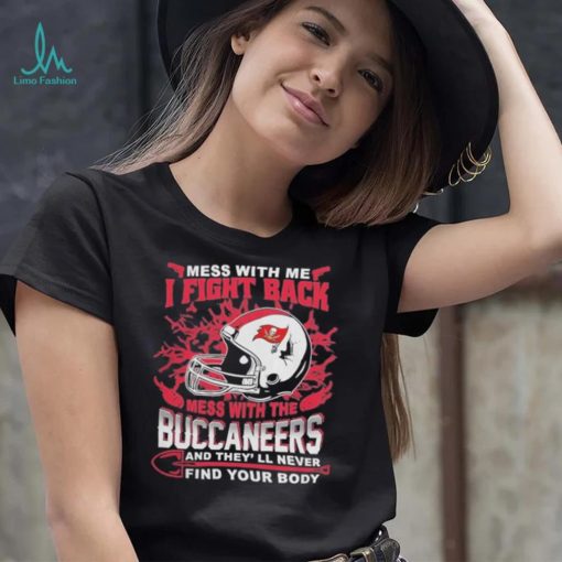 Official nFL Football Tampa Bay Buccaneers Mess With Me I Fight Back Mess With My Team And They’ll Never Find Your Body Shirt