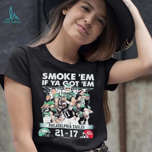 Official smoke ‘Em If Ya Got ‘Em Philadelphia Eagles 21 17 Kansas City Chiefs November 20, 2023 shirt