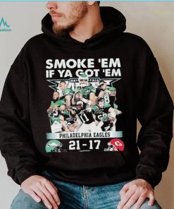 Official smoke ‘Em If Ya Got ‘Em Philadelphia Eagles 21 17 Kansas City Chiefs November 20, 2023 shirt