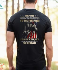 Only Two Defining Forces Have Ever Offered To Die For You Jesus Christ And The American Veteran Classic T Shirt