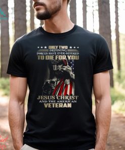 Only Two Defining Forces Have Ever Offered To Die For You Jesus Christ And The American Veteran Classic T Shirt