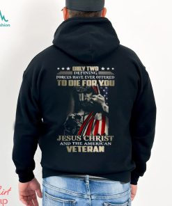 Only Two Defining Forces Have Ever Offered To Die For You Jesus Christ And The American Veteran Classic T Shirt