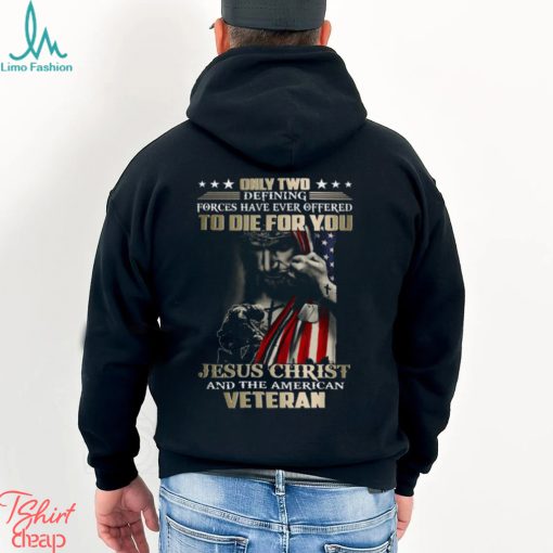 Only Two Defining Forces Have Ever Offered To Die For You Jesus Christ And The American Veteran Classic T Shirt