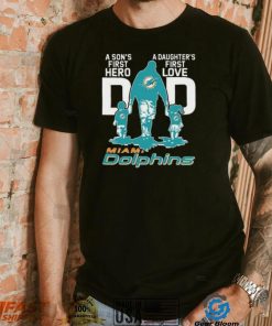 Original A Son’s First Hero Dad A Daughter’s First Love Dad Miami Dolphins T Shirt