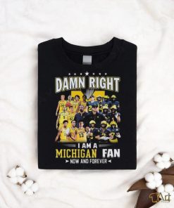 Original Michigan Wolverines Damn Right I Am A Michigan Fan Now And Forever Shirt