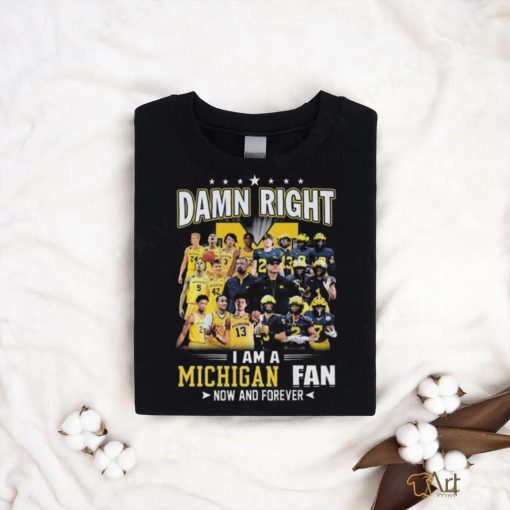 Original Michigan Wolverines Damn Right I Am A Michigan Fan Now And Forever Shirt