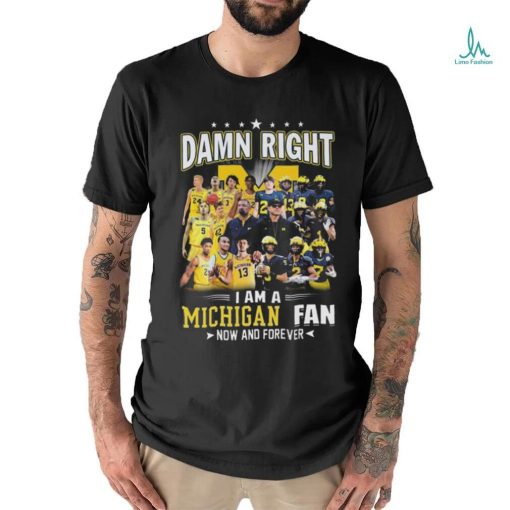 Original Michigan Wolverines Damn Right I Am A Michigan Fan Now And Forever Shirt