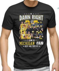 Original Michigan Wolverines Damn Right I Am A Michigan Fan Now And Forever Shirt