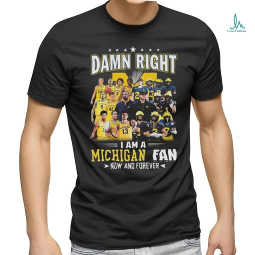 Original Michigan Wolverines Damn Right I Am A Michigan Fan Now And Forever Shirt