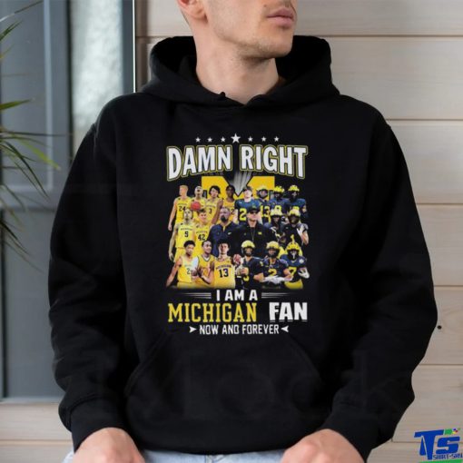 Original Michigan Wolverines Damn Right I Am A Michigan Fan Now And Forever Shirt