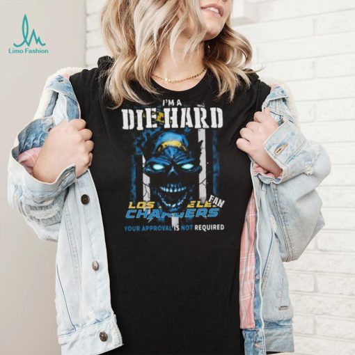 Original Skull I’m A Die Hard Los Angeles Chargers Fan Your Approval Is Not Required T Shirt