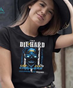 Original Skull I’m A Die Hard Los Angeles Chargers Fan Your Approval Is Not Required T Shirt
