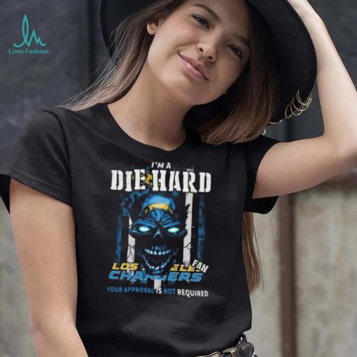 Original Skull I’m A Die Hard Los Angeles Chargers Fan Your Approval Is Not Required T Shirt