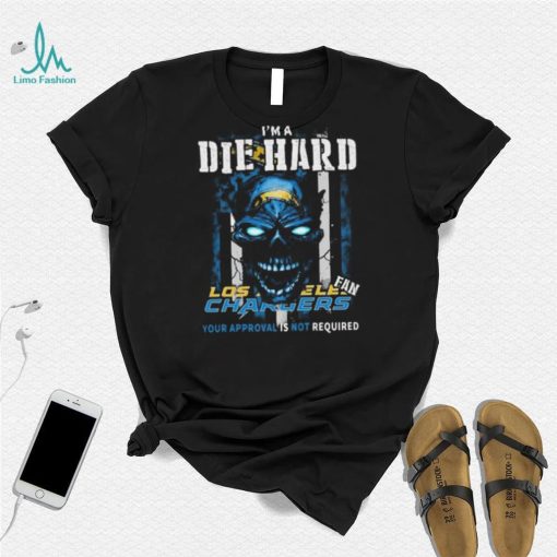 Original Skull I’m A Die Hard Los Angeles Chargers Fan Your Approval Is Not Required T Shirt