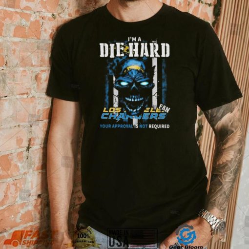 Original Skull I’m A Die Hard Los Angeles Chargers Fan Your Approval Is Not Required T Shirt