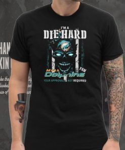 Original Skull I’m A Die Hard Miami Dolphins Fan Your Approval Is Not Required T Shirt