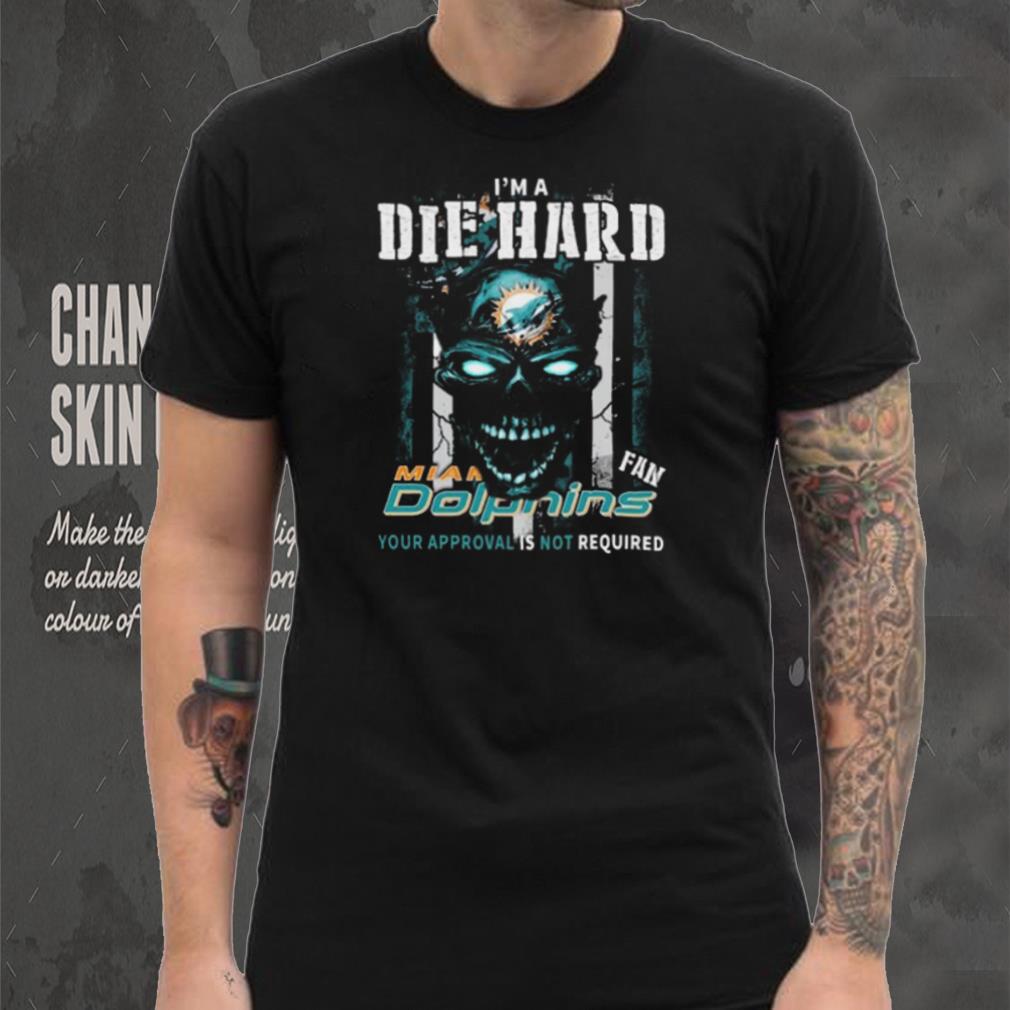 Original Skull I’m A Die Hard Miami Dolphins Fan Your Approval Is Not Required T Shirt Original Skull I’m A Die Hard Miami Dolphins Fan Your Approval Is Not Required T Shirt