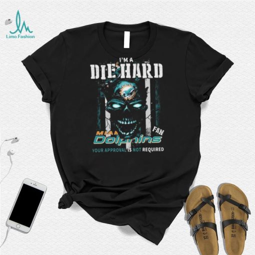 Original Skull I’m A Die Hard Miami Dolphins Fan Your Approval Is Not Required T Shirt