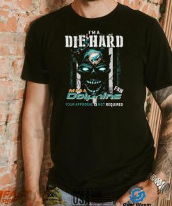 Original Skull I’m A Die Hard Miami Dolphins Fan Your Approval Is Not Required T Shirt