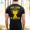 Our Corn Is Better T Shirt