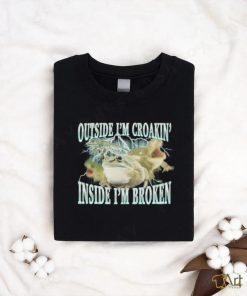 Outside I'm Croakin' Inside I'm Broken shirt