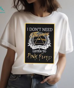 Pink Floyd Tee I Don’t Need Therapy I Just Need To Listen To Pink Floyd