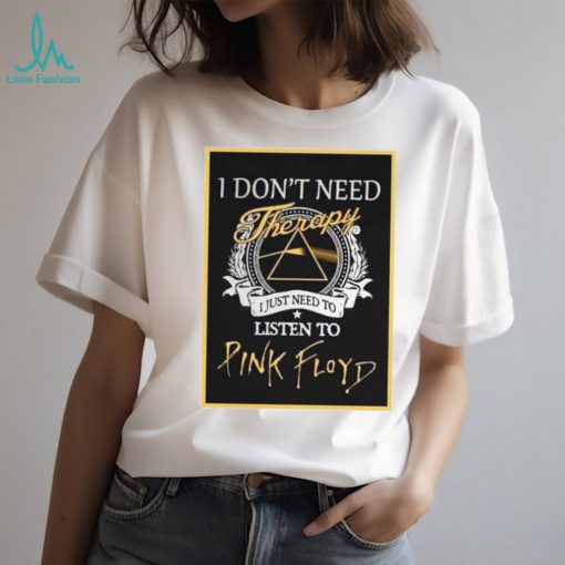 Pink Floyd Tee I Don’t Need Therapy I Just Need To Listen To Pink Floyd